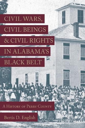 Cover image for Civil Wars, Civil Beings, and Civil Rights in Alabama's Black Belt: A History of Perry County