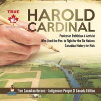 Cover image for Harold Cardinal - Professor, Politician & Activist Who Used the Pen to Fight for the Six Nations Canadian History for Kids True Canadian Heroes - Indigenous People Of Canada Edition