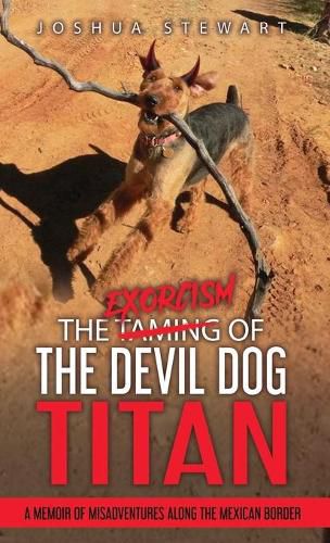 Cover image for The Taming of the Devil Dog - Titan (An Exorcism): A Memoir of Misadventures Along the Mexican Border