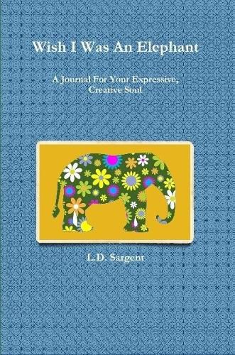 Cover image for Wish I Was An Elephant, A Journal For Your Expressive, Creative Soul