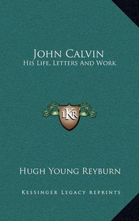 Cover image for John Calvin: His Life, Letters and Work