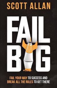 Cover image for Fail Big, Expanded Edition: Fail Your Way to Success and Break All the Rules to Get There