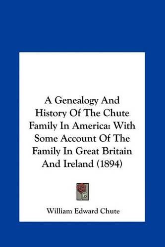 A Genealogy and History of the Chute Family in America: With Some Account of the Family in Great Britain and Ireland (1894)