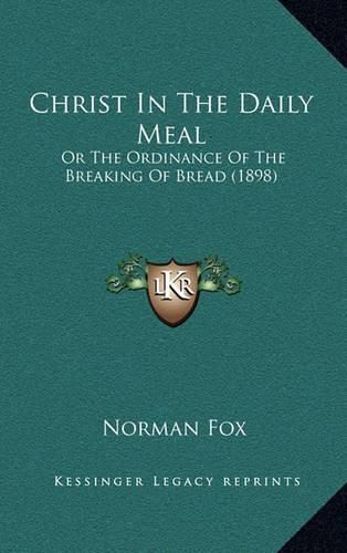 Cover image for Christ in the Daily Meal: Or the Ordinance of the Breaking of Bread (1898)