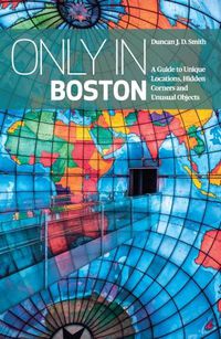 Cover image for Only In Boston: A Guide To Unique Locations, Hidden Corners And Unusual Objects