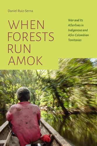 Cover image for When Forests Run Amok: War and Its Afterlives in Indigenous and Afro-Colombian Territories