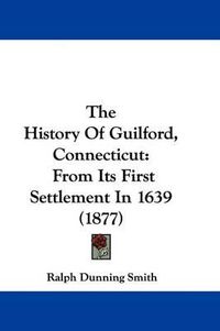 Cover image for The History of Guilford, Connecticut: From Its First Settlement in 1639 (1877)