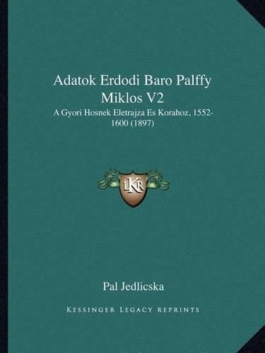 Cover image for Adatok Erdodi Baro Palffy Miklos V2: A Gyori Hosnek Eletrajza Es Korahoz, 1552-1600 (1897)