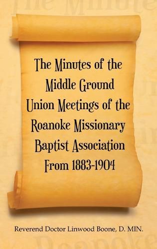 Cover image for The Minutes of the Middle Ground Union Meetings of the Roanoke Missionary Baptist Association from 1883-1904