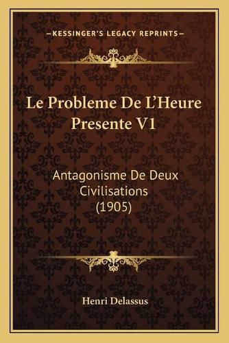 Cover image for Le Probleme de L'Heure Presente V1: Antagonisme de Deux Civilisations (1905)