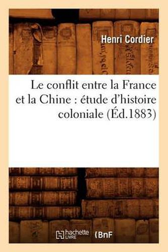 Le Conflit Entre La France Et La Chine: Etude d'Histoire Coloniale (Ed.1883)