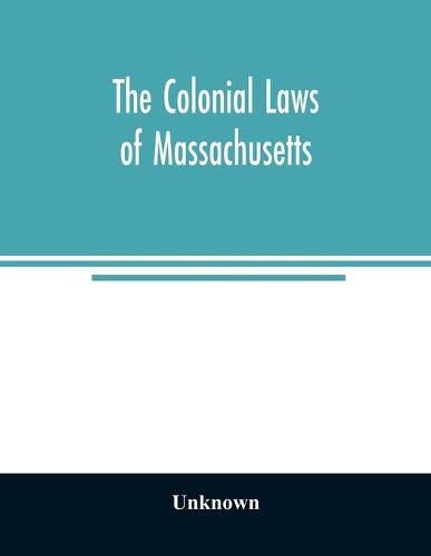 Cover image for The colonial laws of Massachusetts: reprinted from the edition of 1660, with the supplements to 1672: containing also, the Body of Liberties of 1641