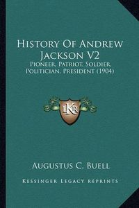 Cover image for History of Andrew Jackson V2: Pioneer, Patriot, Soldier, Politician, President (1904)