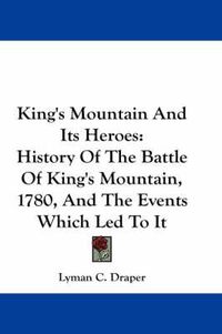 Cover image for King's Mountain And Its Heroes: History Of The Battle Of King's Mountain, 1780, And The Events Which Led To It