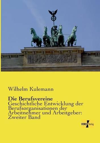 Cover image for Die Berufsvereine: Geschichtliche Entwicklung der Berufsorganisationen der Arbeitnehmer und Arbeitgeber: Zweiter Band