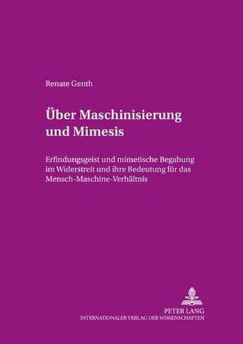 Cover image for Ueber Maschinisierung Und Mimesis: Erfindungsgeist Und Mimetische Begabung Im Widerstreit Und Ihre Bedeutung Fuer Das Mensch-Maschine-Verhaeltnis