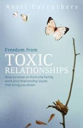 Cover image for Freedom from Toxic Relationships: Moving on from the family, work and relationship issues that bring you down