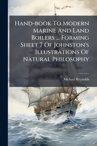 Cover image for Hand-Book to Modern Marine and Land Boilers ... Forming Sheet 7 of Johnston's Illustrations of Natural Philosophy...