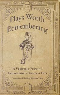 Cover image for Plays Worth Remembering - Volume II: A Veritable Feast of George Ade's Greatest Hits