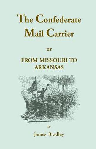 Confederate Mail Carrier: From Missouri to Arkansas Through Mississippi, Alabama, Georgia, & Tennessee. an Unwritten Leaf of the Civil War