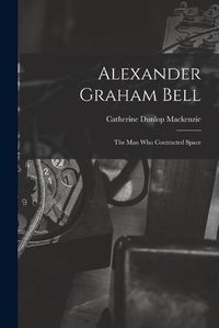 Cover image for Alexander Graham Bell: the Man Who Contracted Space