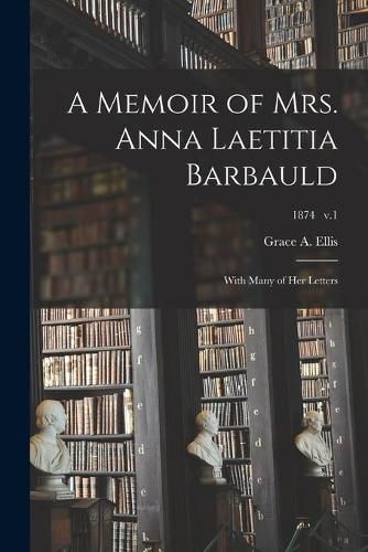 A Memoir of Mrs. Anna Laetitia Barbauld: With Many of Her Letters; 1874 v.1