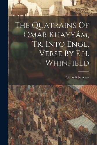 The Quatrains Of Omar Khayyam, Tr. Into Engl. Verse By E.h. Whinfield