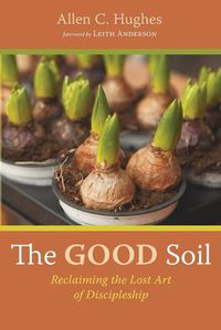 Cover image for The Good Soil: Reclaiming the Lost Art of Discipleship