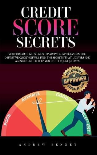 Cover image for Credit Score Secrets: Your Dream Home Is One Step Away From You And In This Definitive Guide You Will Find The Secrets That Lawyers And Agencies Use To Help You Get It In Just 30 Days