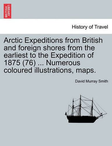 Cover image for Arctic Expeditions from British and Foreign Shores from the Earliest to the Expedition of 1875 (76) ... Numerous Coloured Illustrations, Maps.