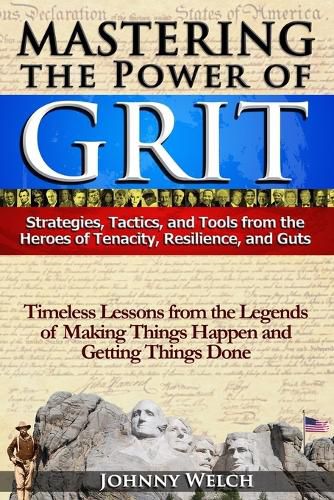 Cover image for Mastering the Power of Grit: Strategies, Tactics, and Tools from the Heroes of Tenacity, Resilience, and Guts: Timeless Lessons from the Legends of Making Things Happen and Getting Things Done