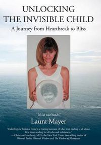 Cover image for Unlocking the Invisible Child: A Journey from Heartbreak to Bliss