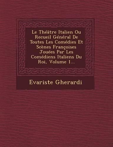 Cover image for Le Theatre Italien Ou Recueil General de Toutes Les Comedies Et Scenes Francoises Jouees Par Les Comediens Italiens Du Roi, Volume 1...