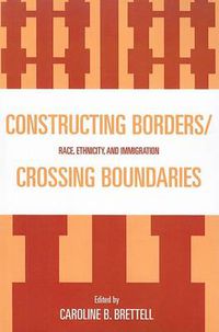 Cover image for Constructing Borders/Crossing Boundaries: Race, Ethnicity, and Immigration