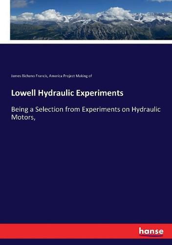 Lowell Hydraulic Experiments: Being a Selection from Experiments on Hydraulic Motors,