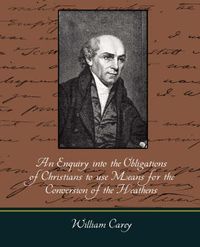 Cover image for An Enquiry Into the Obligations of Christians to Use Means for the Conversion of the Heathens