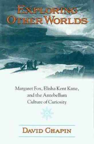 Exploring Other Worlds: Margaret Fox, Elisha Kent Kane, and the Antebellum Culture of Curiosity