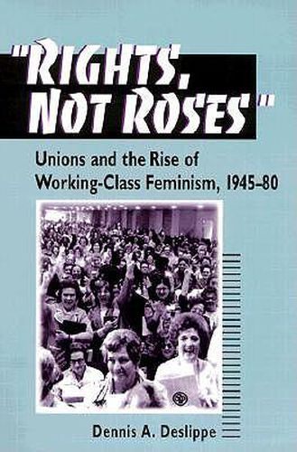 Cover image for Rights, Not Roses: Unions and the Rise of Working-class Feminism, 1945-80