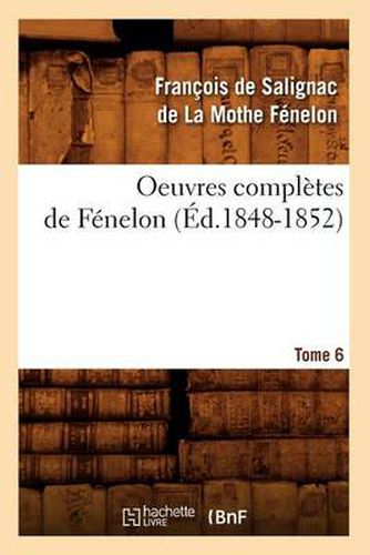 Oeuvres Completes de Fenelon. Tome 6 (Ed.1848-1852)