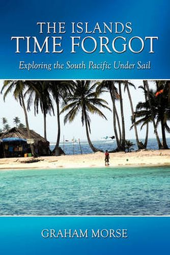 Cover image for The Islands Time Forgot: Exploring the South Pacific Under Sail