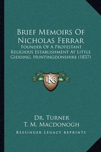 Cover image for Brief Memoirs of Nicholas Ferrar: Founder of a Protestant Religious Establishment at Little Gidding, Huntingdonshire (1837)