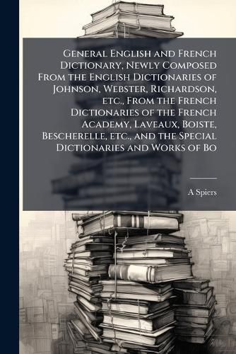 Cover image for General English and French Dictionary, Newly Composed From the English Dictionaries of Johnson, Webster, Richardson, etc., From the French Dictionaries of the French Academy, Laveaux, Boiste, Bescherelle, etc., and the Special Dictionaries and Works of Bo