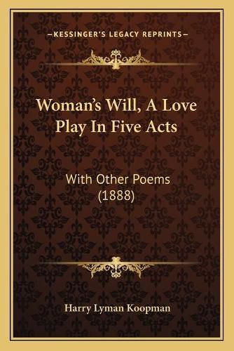 Woman's Will, a Love Play in Five Acts: With Other Poems (1888)