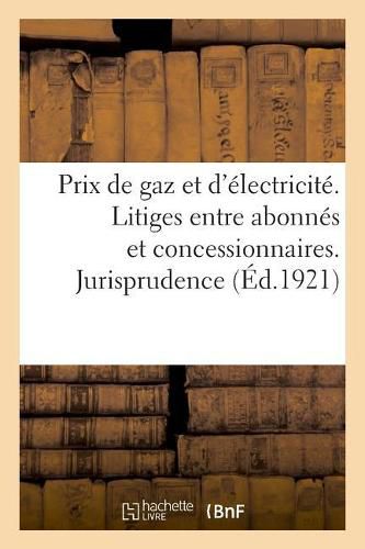 Relevement Des Prix de Gaz Et d'Electricite. Litiges Entre Abonnes Et Concessionnaires: Recueil de Circulaires Et Decisions Parues Depuis La Reouverture Du Marche A Terme