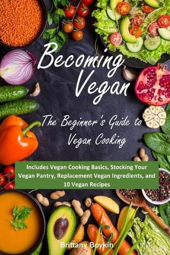 Cover image for Becoming Vegan: The Beginner's Guide to Vegan Cooking: Includes Vegan Cooking Basics, Stocking Your Vegan Pantry, Replacement Vegan Ingredients, and 10 Vegan Recipes