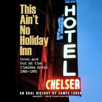 Cover image for This Ain't No Holiday Inn: Down and Out at the Chelsea Hotel, 1980-1995; An Oral History