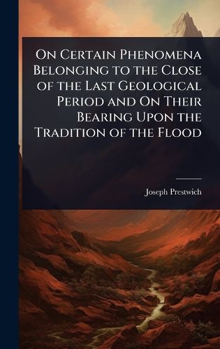Cover image for On Certain Phenomena Belonging to the Close of the Last Geological Period and On Their Bearing Upon the Tradition of the Flood