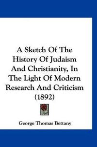Cover image for A Sketch of the History of Judaism and Christianity, in the Light of Modern Research and Criticism (1892)