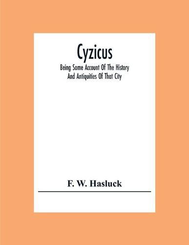 Cover image for Cyzicus: Being Some Account Of The History And Antiquities Of That City, And Of The District Adjacent To It. With The Towns Of Apollonia Ad Rhyndacum, Miletupolis, Hardrianutherae, Priapus, Zeleia, Etc.