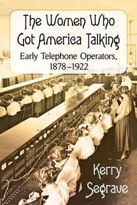 Cover image for The Women Who Got America Talking: Early Telephone Operators, 1878-1922